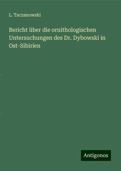 Bericht über die ornithologischen Untersuchungen des Dr. Dybowski in Ost-Sibirien