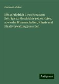 König Friedrich I. von Preussen: Beiträge zur Geschichte seines Hofes, sowie der Wissenschaften, Künste und Staatsverwaltung jener Zeit König Friedrich I. von Preussen: Beiträge zur Geschichte seines Hofes, sowie der Wissenschaften, Künste und Staatsverwaltung jener Zeit