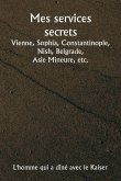 Mes services secrets Vienne, Sophia, Constantinople, Nish, Belgrade, Asie Mineure, etc.