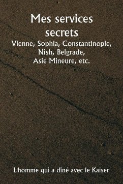 Mes services secrets Vienne, Sophia, Constantinople, Nish, Belgrade, Asie Mineure, etc. - Kaiser, L'homme qui a dîné avec le