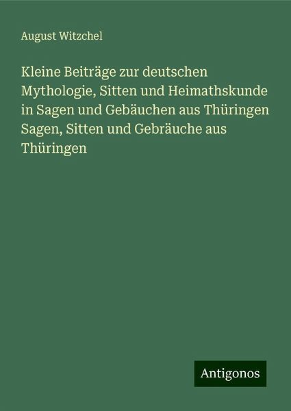Kleine Beiträge zur deutschen Mythologie, Sitten und Heimathskunde in Sagen und Gebäuchen aus Thüringen Sagen, Sitten und Gebräuche aus Thüringen