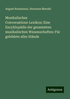 Musikalisches Conversations-Lexikon: Eine Encyklopädie der gesammten musikalischen Wissenschaften: Für gebildete aller Stände - Reissmann, August; Mendel, Hermann