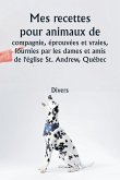 Mes recettes pour animaux de compagnie, éprouvées et vraies , fournies par les dames et amis de l'église St. Andrew, Québec Mes recettes pour animaux de compagnie, éprouvées et vraies , fournies par les dames et amis de l'église St. Andrew, Québec
