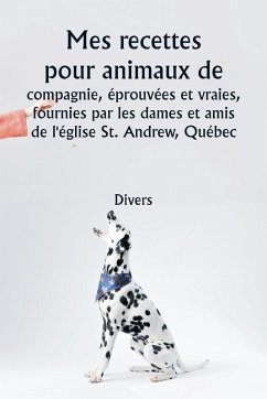 Cover Mes recettes pour animaux de compagnie, éprouvées et vraies , fournies par les dames et amis de l'église St. Andrew, Québec