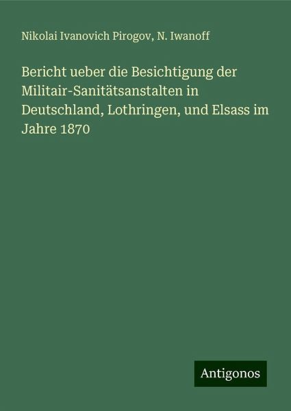 Bericht ueber die Besichtigung der Militair-Sanitätsanstalten in Deutschland, Lothringen, und Elsass im Jahre 1870