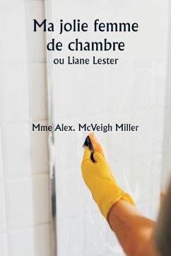 Ma jolie femme de chambre ou Liane Lester - Miller, Mme Alex. McVeigh