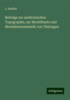 Beiträge zur medicinischen Topographie, zur Morbilitaets und Mortalitaetsstatistik von Thüringen - Pfeiffer, L.