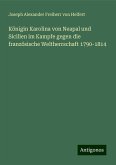 Königin Karolina von Neapal und Sicilien im Kampfe gegen die französische Weltherrschaft 1790-1814 Königin Karolina von Neapal und Sicilien im Kampfe gegen die französische Weltherrschaft 1790-1814