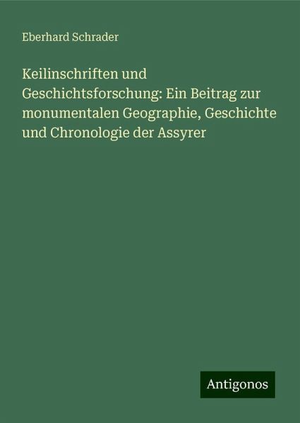 Keilinschriften und Geschichtsforschung: Ein Beitrag zur monumentalen Geographie, Geschichte und Chronologie der Assyrer Keilinschriften und Geschichtsforschung: Ein Beitrag zur monumentalen Geographie, Geschichte und Chronologie der Assyrer