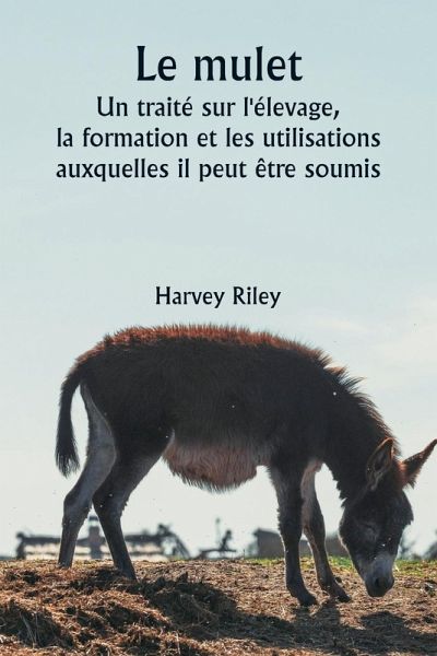 Le mulet Un traité sur l'élevage, la formation et les utilisations auxquelles il peut être soumis
