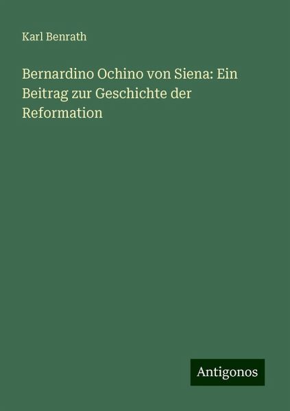 Bernardino Ochino von Siena: Ein Beitrag zur Geschichte der Reformation