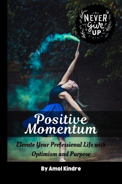 Positive Momentum: Elevate Your Professional Life with Optimism and Purpose (eBook, ePUB) - Kindre, Amol