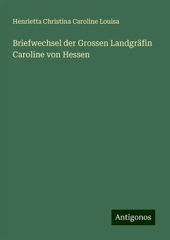 Briefwechsel der Grossen Landgräfin Caroline von Hessen - Louisa, Henrietta Christina Caroline