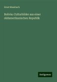 Bolivia: Culturbilder aus einer südamerikanischen Republik Bolivia: Culturbilder aus einer südamerikanischen Republik