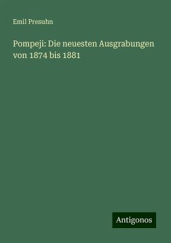 Pompeji: Die neuesten Ausgrabungen von 1874 bis 1881 - Presuhn, Emil