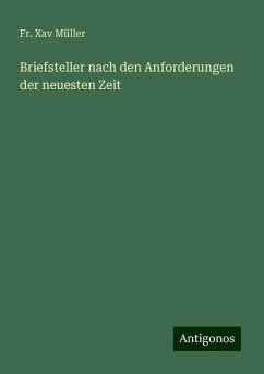 Briefsteller nach den Anforderungen der neuesten Zeit - Müller, Fr. Xav