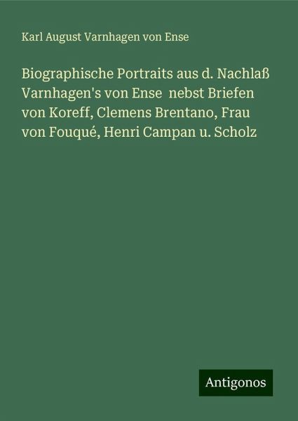 Biographische Portraits aus d. Nachlaß Varnhagen's von Ense nebst Briefen von Koreff, Clemens Brentano, Frau von Fouqué, Henri Campan u. Scholz