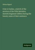 Celer et Audax, a sketch of the services of the Fifth Battalion, Sixtieth Regiment (Rifles) during the twenty years of their existence Celer et Audax, a sketch of the services of the Fifth Battalion, Sixtieth Regiment (Rifles) during the twenty years of their existence