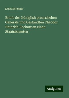 Briefe des Königlish preussischen Generals und Gestandten Theodor Heinrich Rochow an einen Staatsbeamten - Kelchner, Ernst