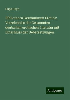 Bibliotheca Germanorum Erotica: Verzeichniss der Gesammten deutschen erotischen Literatur mit Einschluss der Uebersetzungen - Hayn, Hugo