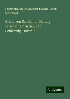 Briefe von Schiller an Herzog Friedrich Christian von Schleswig-Holstein - Schiller, Friedrich; Michelsen, Andreas Ludwig Jakob