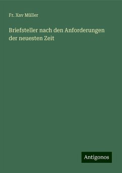 Briefsteller nach den Anforderungen der neuesten Zeit - Müller, Fr. Xav