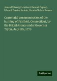 Centennial commemoration of the burning of Fairfield, Connecticut, by the British troops under Governor Tryon, July 8th, 1779 Centennial commemoration of the burning of Fairfield, Connecticut, by the British troops under Governor Tryon, July 8th, 1779