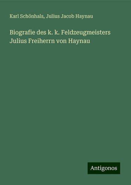Biografie des k. k. Feldzeugmeisters Julius Freiherrn von Haynau