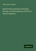 Briefwechsel zwischen Christoph, Herzog von Württemberg, und Petrus Paulus Vergerius