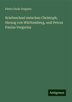 Briefwechsel zwischen Christoph, Herzog von Württemberg, und Petrus Paulus Vergerius - Vergerio, Pietro Paolo