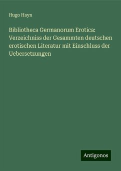 Bibliotheca Germanorum Erotica: Verzeichniss der Gesammten deutschen erotischen Literatur mit Einschluss der Uebersetzungen - Hayn, Hugo