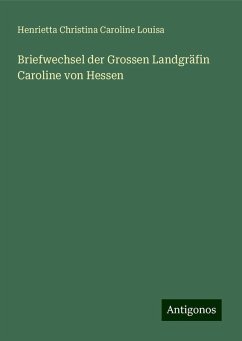 Briefwechsel der Grossen Landgräfin Caroline von Hessen - Louisa, Henrietta Christina Caroline