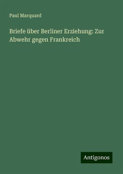 Briefe über Berliner Erziehung: Zur Abwehr gegen Frankreich - Marquard, Paul