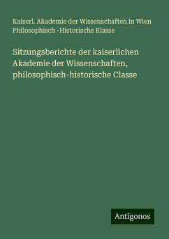 Sitzungsberichte der kaiserlichen Akademie der Wissenschaften, philosophisch-historische Classe - Klasse, Kaiserl. Akademie der Wissenschaften in Wien Philosophisch -Historische