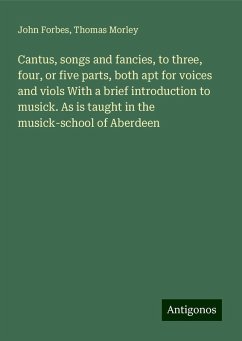 Cantus, songs and fancies, to three, four, or five parts, both apt for voices and viols With a brief introduction to musick. As is taught in the musick-school of Aberdeen - Forbes, John; Morley, Thomas
