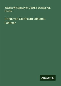 Briefe von Goethe an Johanna Fahlmer - Goethe, Johann Wolfgang von; Ulrichs, Ludwig Von