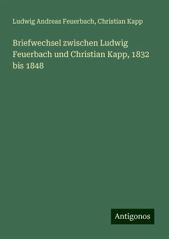 Briefwechsel zwischen Ludwig Feuerbach und Christian Kapp, 1832 bis 1848 - Feuerbach, Ludwig Andreas; Kapp, Christian