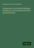 Prolegomena zu einer jeden künftigen Metaphysik, die als Wissenschaft wird auftreten können Prolegomena zu einer jeden künftigen Metaphysik, die als Wissenschaft wird auftreten können