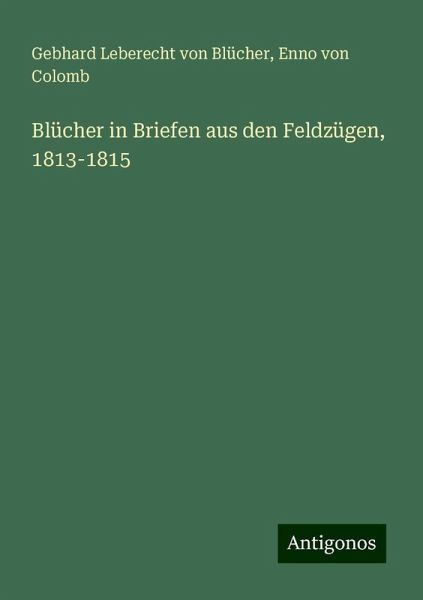Blücher in Briefen aus den Feldzügen, 1813-1815