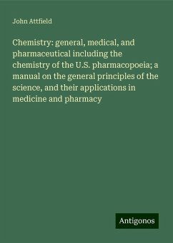 Chemistry: general, medical, and pharmaceutical including the chemistry of the U.S. pharmacopoeia; a manual on the general principles of the science, and their applications in medicine and pharmacy - Attfield, John