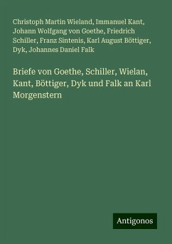 Briefe von Goethe, Schiller, Wielan, Kant, Böttiger, Dyk und Falk an Karl Morgenstern - Wieland, Christoph Martin; Kant, Immanuel; Goethe, Johann Wolfgang von; Schiller, Friedrich; Sintenis, Franz; Böttiger, Karl August; Dyk; Falk, Johannes Daniel