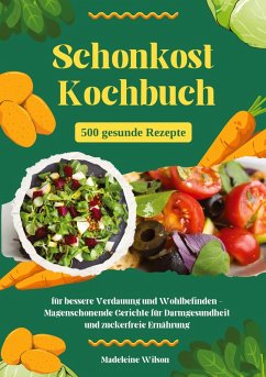 Schonkost Kochbuch: 500 gesunde Rezepte für bessere Verdauung und Wohlbefinden - Magenschonende Gerichte für Darmgesundheit und zuckerfreie Ernährung - Wilson, Madeleine