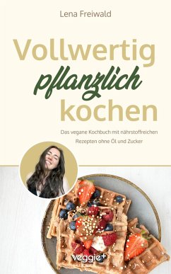 Vollwertig pflanzlich kochen (eBook, PDF) - Freiwald, Lena