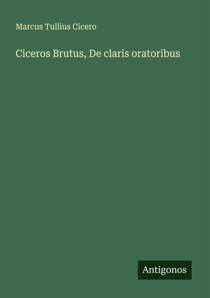 Ciceros Brutus, De claris oratoribus Ciceros Brutus, De claris oratoribus