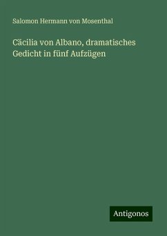 Cäcilia von Albano, dramatisches Gedicht in fünf Aufzügen - Mosenthal, Salomon Hermann Von