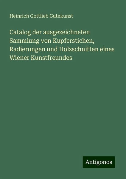 Catalog der ausgezeichneten Sammlung von Kupferstichen, Radierungen und Holzschnitten eines Wiener Kunstfreundes