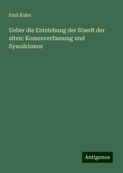 Ueber die Entstehung der Staedt der alten: Komenverfassung und Synoikismos - Kuhn, Emil