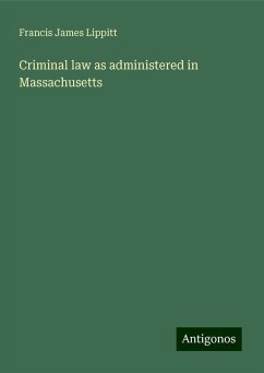 Criminal law as administered in Massachusetts - Lippitt, Francis James