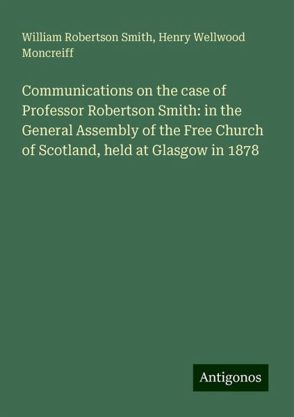 Communications on the case of Professor Robertson Smith: in the General Assembly of the Free Church of Scotland, held at Glasgow in 1878 Communications on the case of Professor Robertson Smith: in the General Assembly of the Free Church of Scotland, held at Glasgow in 1878