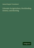 Colorado: Its Agriculture, Stockfeeding, Scenery, and Shooting Colorado: Its Agriculture, Stockfeeding, Scenery, and Shooting